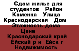 Сдам жилье для студентов › Район ­ Каменка › Улица ­ Краснодарская › Дом ­ 31 › Этажность дома ­ 1 › Цена ­ 4 000 - Краснодарский край, Ейский р-н, Ейск г. Недвижимость » Квартиры аренда   . Краснодарский край